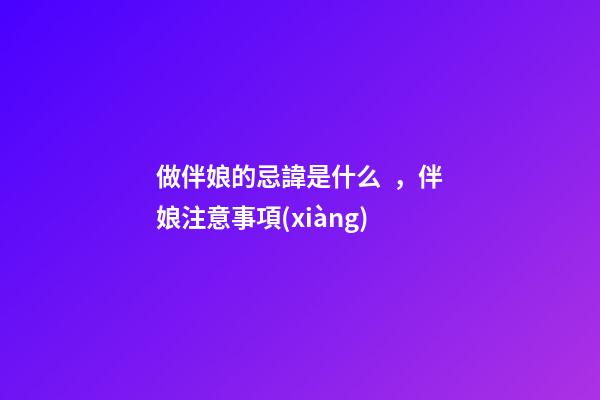 做伴娘的忌諱是什么，伴娘注意事項(xiàng)